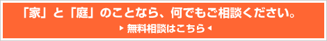 「家」と「庭」のことなら何でもご相談ください。無料相談はこちら